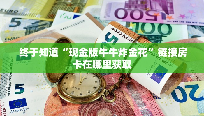 终于知道“现金版牛牛炸金花”链接房卡在哪里获取 终于知道“现金版牛牛炸金花”链接房卡在哪里获取