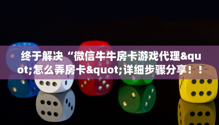 终于解决“微信牛牛房卡游戏代理"怎么弄房卡"详细步骤分享!!! 终于解决“微信牛牛房卡游戏代理"怎么弄房卡"详细步骤分享!!!