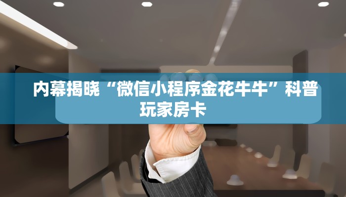  内幕揭晓“微信小程序金花牛牛”科普玩家房卡