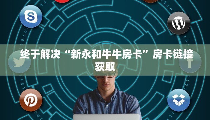  终于解决“新永和牛牛房卡”房卡链接获取
