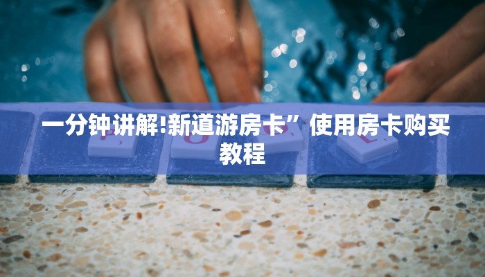 一分钟讲解!新道游房卡”使用房卡购买教程