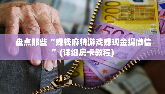  盘点那些“赚钱麻将游戏赚现金提微信”(详细房卡教程)