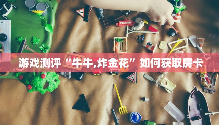 必备教程“炸金花房卡怎么搞链接”房卡使用大全 必备教程“炸金花房卡怎么搞链接”房卡使用大全