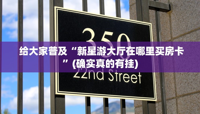  给大家普及“新星游大厅在哪里买房卡”(确实真的有挂)