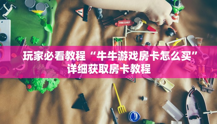  玩家必看教程“牛牛游戏房卡怎么买”详细获取房卡教程