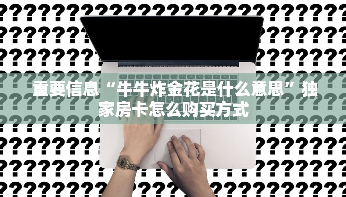  重要信息“牛牛炸金花是什么意思”独家房卡怎么购买方式