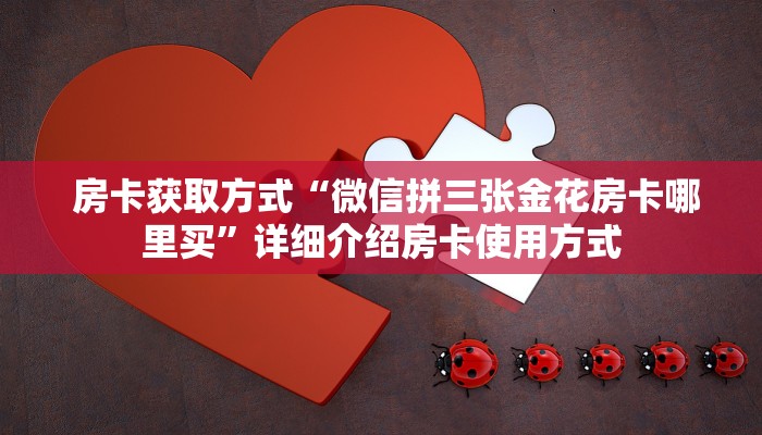 房卡获取方式“微信拼三张金花房卡哪里买”详细介绍房卡使用方式 房卡获取方式“微信拼三张金花房卡哪里买”详细介绍房卡使用方式