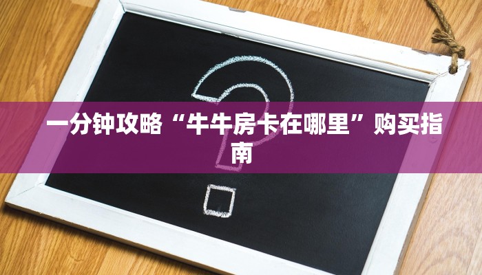  一分钟攻略“牛牛房卡在哪里”购买指南