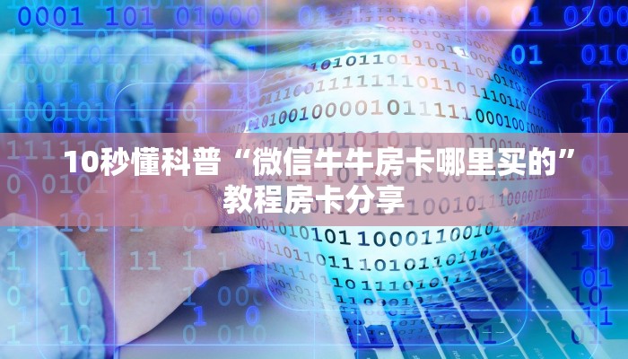  10秒懂科普“微信牛牛房卡哪里买的”教程房卡分享