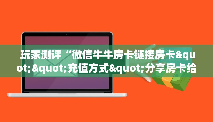  玩家测评“微信牛牛房卡链接房卡""充值方式"分享房卡给大家