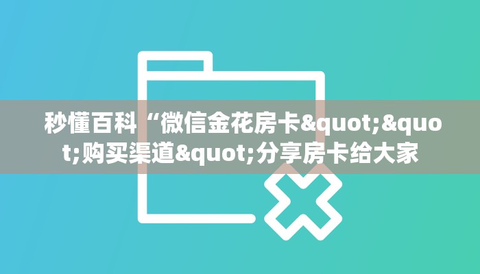  秒懂百科“微信金花房卡""购买渠道"分享房卡给大家