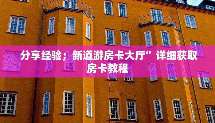  分享经验；新道游房卡大厅”详细获取房卡教程