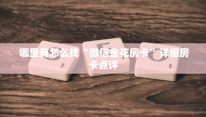 哪里有怎么找“微信金花房卡”详细房卡点评 哪里有怎么找“微信金花房卡”详细房卡点评