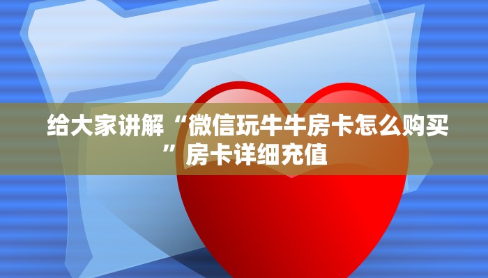  给大家讲解“微信玩牛牛房卡怎么购买”房卡详细充值