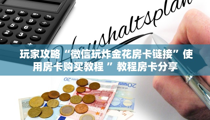  玩家攻略“微信玩炸金花房卡链接”使用房卡购买教程 ”教程房卡分享