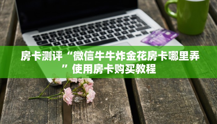  实时通报“微信牛牛炸金花房卡哪里弄”详细房卡怎么购买教程