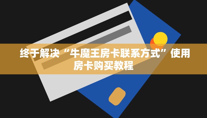  终于解决“牛魔王房卡联系方式”使用房卡购买教程