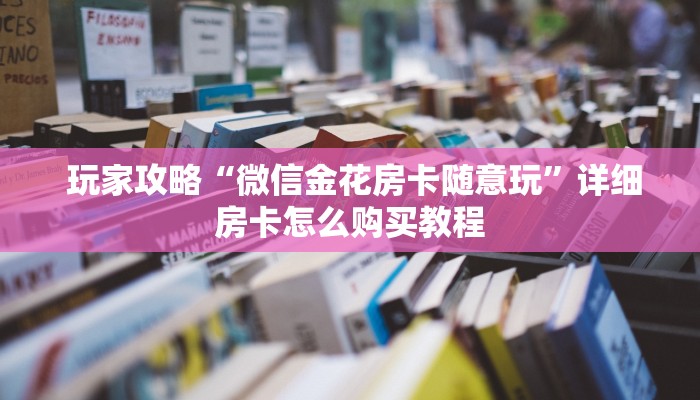  玩家攻略“微信金花房卡随意玩”详细房卡怎么购买教程