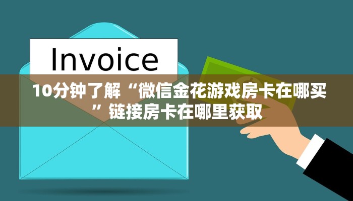  10分钟了解“微信金花游戏房卡在哪买”链接房卡在哪里获取