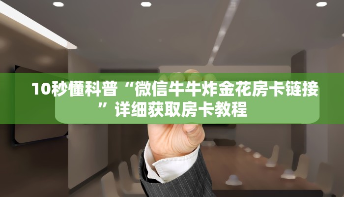  10秒懂科普“微信牛牛炸金花房卡链接”详细获取房卡教程
