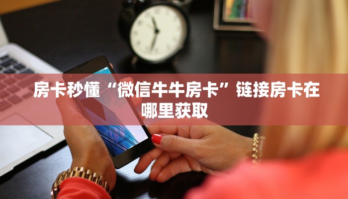  房卡秒懂“微信牛牛房卡”链接房卡在哪里获取