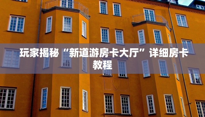  玩家揭秘“新道游房卡大厅”详细房卡教程