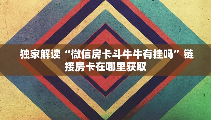  独家解读“微信房卡斗牛牛有挂吗”链接房卡在哪里获取