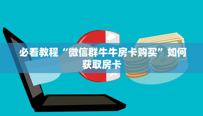  必看教程“微信群牛牛房卡购买”如何获取房卡