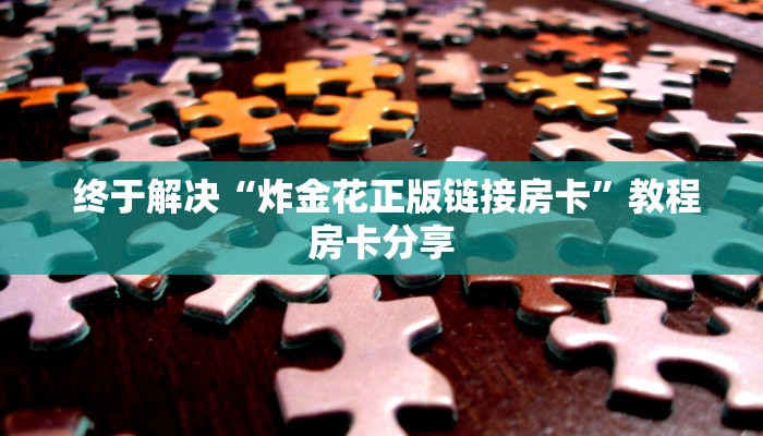  终于解决“炸金花正版链接房卡”教程房卡分享