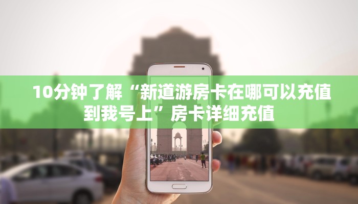  10分钟了解“新道游房卡在哪可以充值到我号上”房卡详细充值