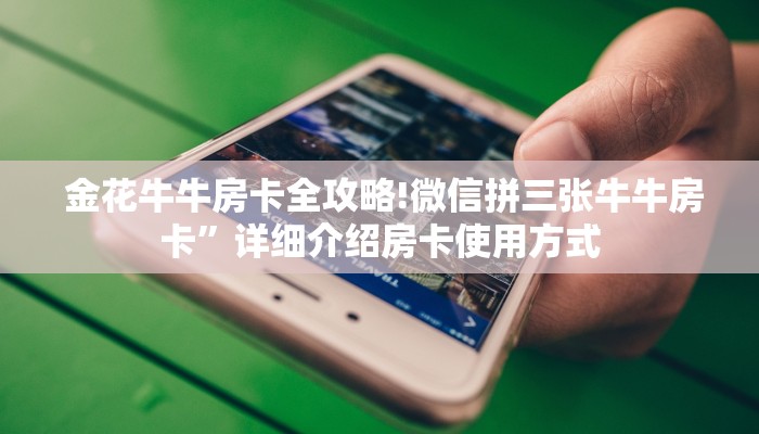  金花牛牛房卡全攻略!微信拼三张牛牛房卡”详细介绍房卡使用方式