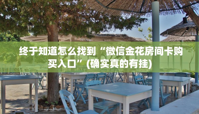  终于知道怎么找到“微信金花房间卡购买入口”(确实真的有挂)
