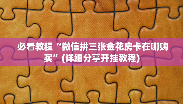 必看教程“微信拼三张金花房卡在哪购买”(详细分享开挂教程) 必看教程“微信拼三张金花房卡在哪购买”(详细分享开挂教程)