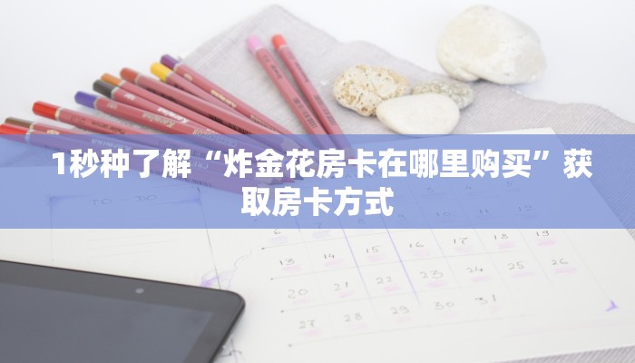  1秒种了解“炸金花房卡在哪里购买”获取房卡方式