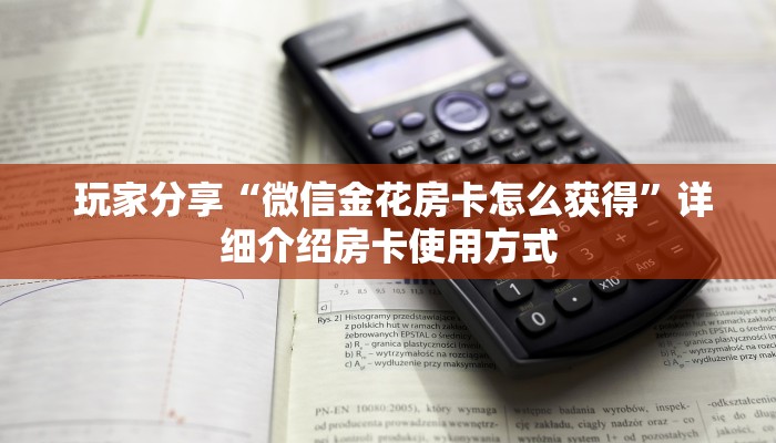  玩家分享“微信金花房卡怎么获得”详细介绍房卡使用方式