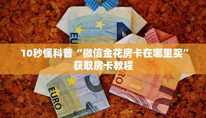  10秒懂科普“微信金花房卡在哪里买”获取房卡教程