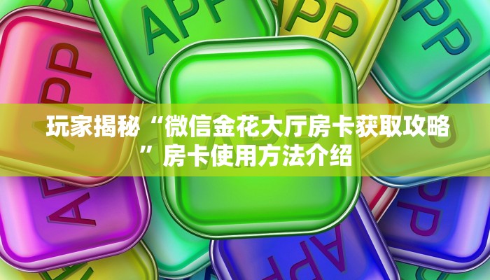  玩家揭秘“微信金花大厅房卡获取攻略”房卡使用方法介绍