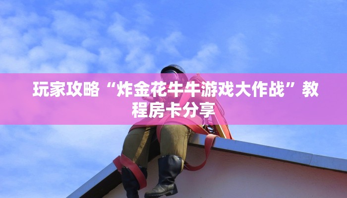  玩家攻略“炸金花牛牛游戏大作战”教程房卡分享