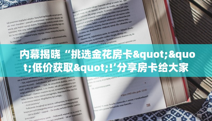  内幕揭晓“挑选金花房卡""低价获取"!’分享房卡给大家