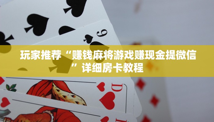  玩家推荐“赚钱麻将游戏赚现金提微信”详细房卡教程