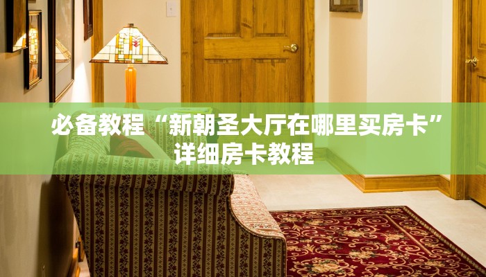  必备教程“新朝圣大厅在哪里买房卡”详细房卡教程