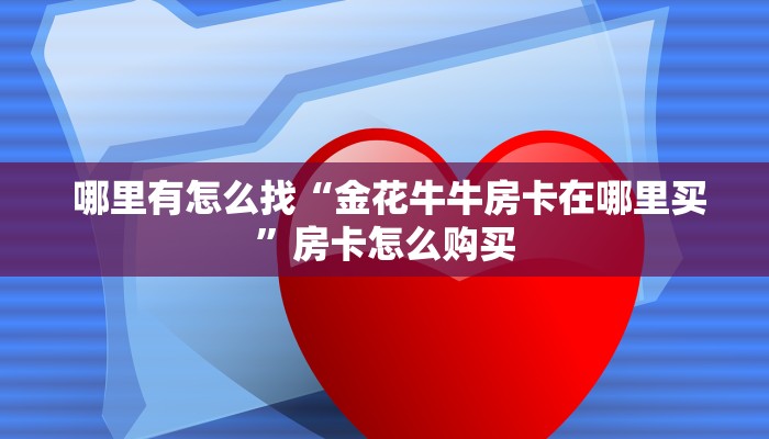 哪里有怎么找“金花牛牛房卡在哪里买”房卡怎么购买 哪里有怎么找“金花牛牛房卡在哪里买”房卡怎么购买