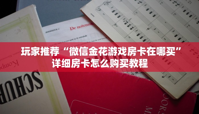  玩家推荐“微信金花游戏房卡在哪买”详细房卡怎么购买教程
