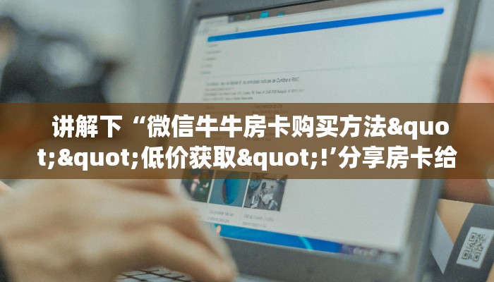  讲解下“微信牛牛房卡购买方法""低价获取"!’分享房卡给大家
