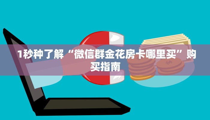 1秒种了解“微信群金花房卡哪里买”购买指南 1秒种了解“微信群金花房卡哪里买”购买指南