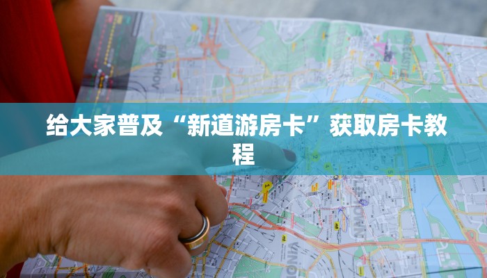  给大家普及“新道游房卡”获取房卡教程
