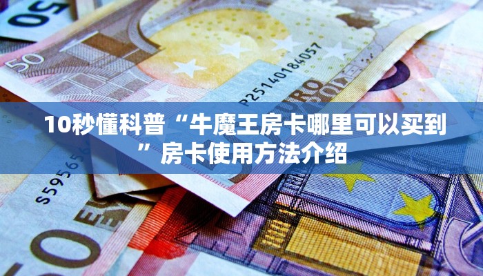  10秒懂科普“牛魔王房卡哪里可以买到”房卡使用方法介绍