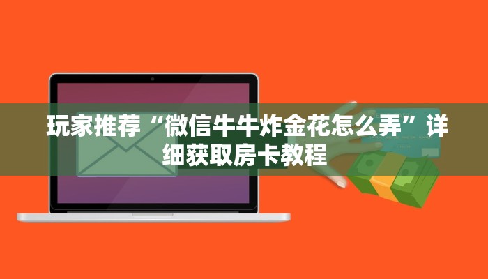 玩家推荐“微信牛牛炸金花怎么弄”详细获取房卡教程 玩家推荐“微信牛牛炸金花怎么弄”详细获取房卡教程
