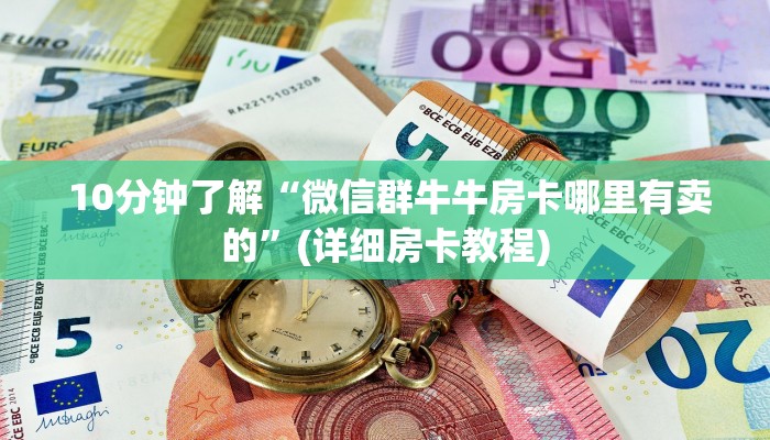  10分钟了解“微信群牛牛房卡哪里有卖的”(详细房卡教程)