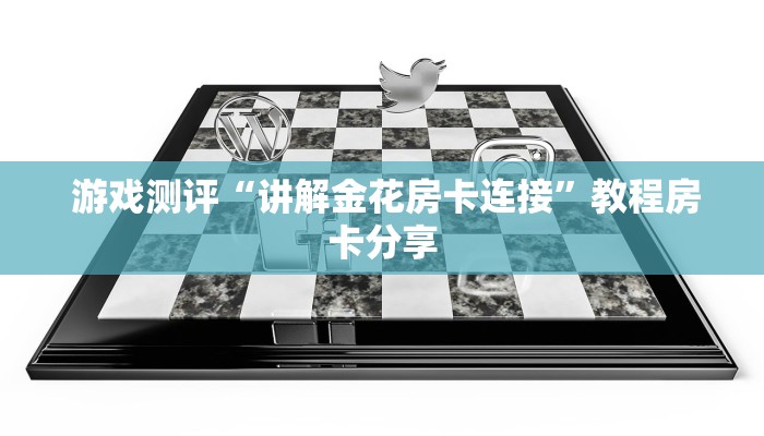 游戏测评“讲解金花房卡连接”教程房卡分享 游戏测评“讲解金花房卡连接”教程房卡分享